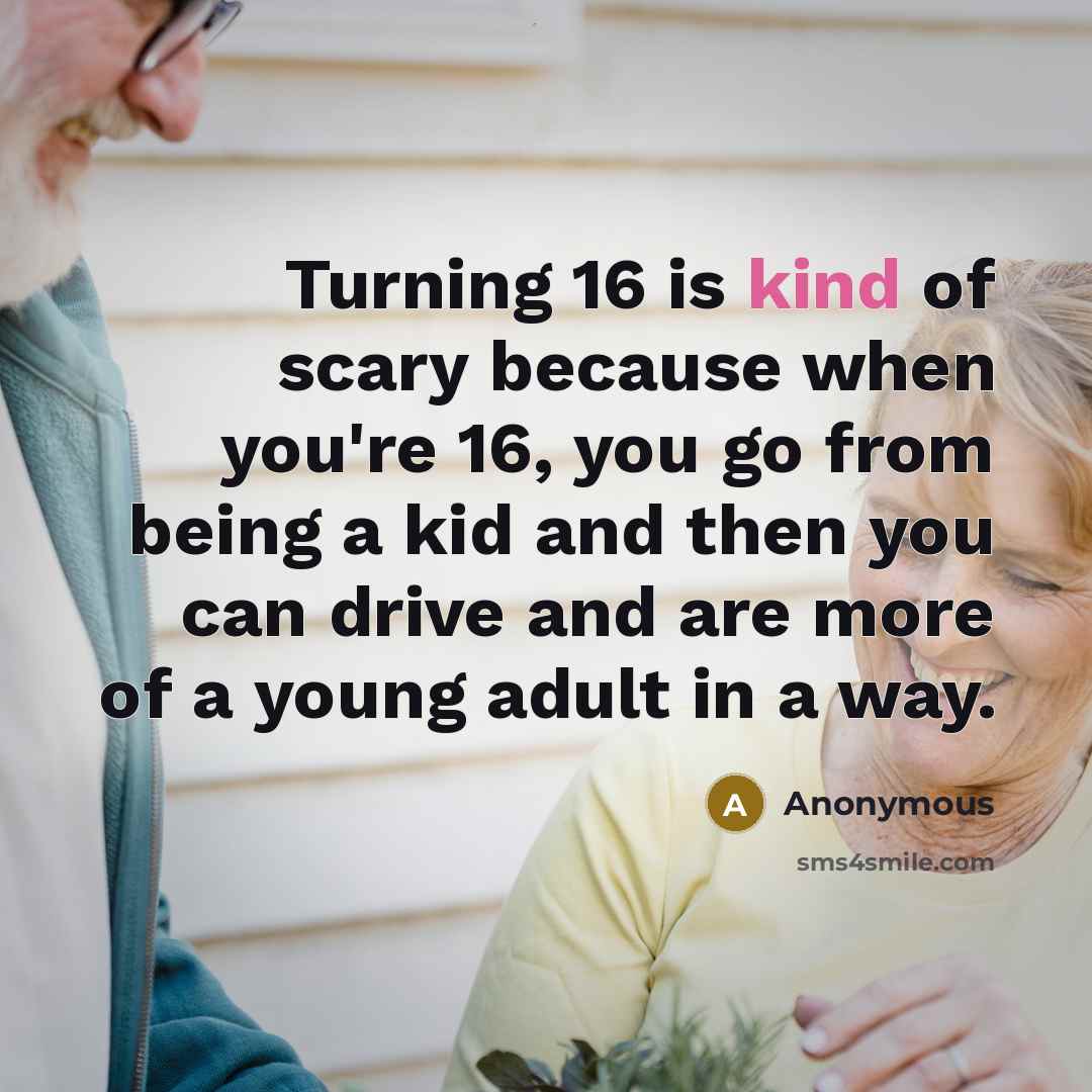 “Turning 16 is kind of scary because when you're 16,…” quote by Anonymous