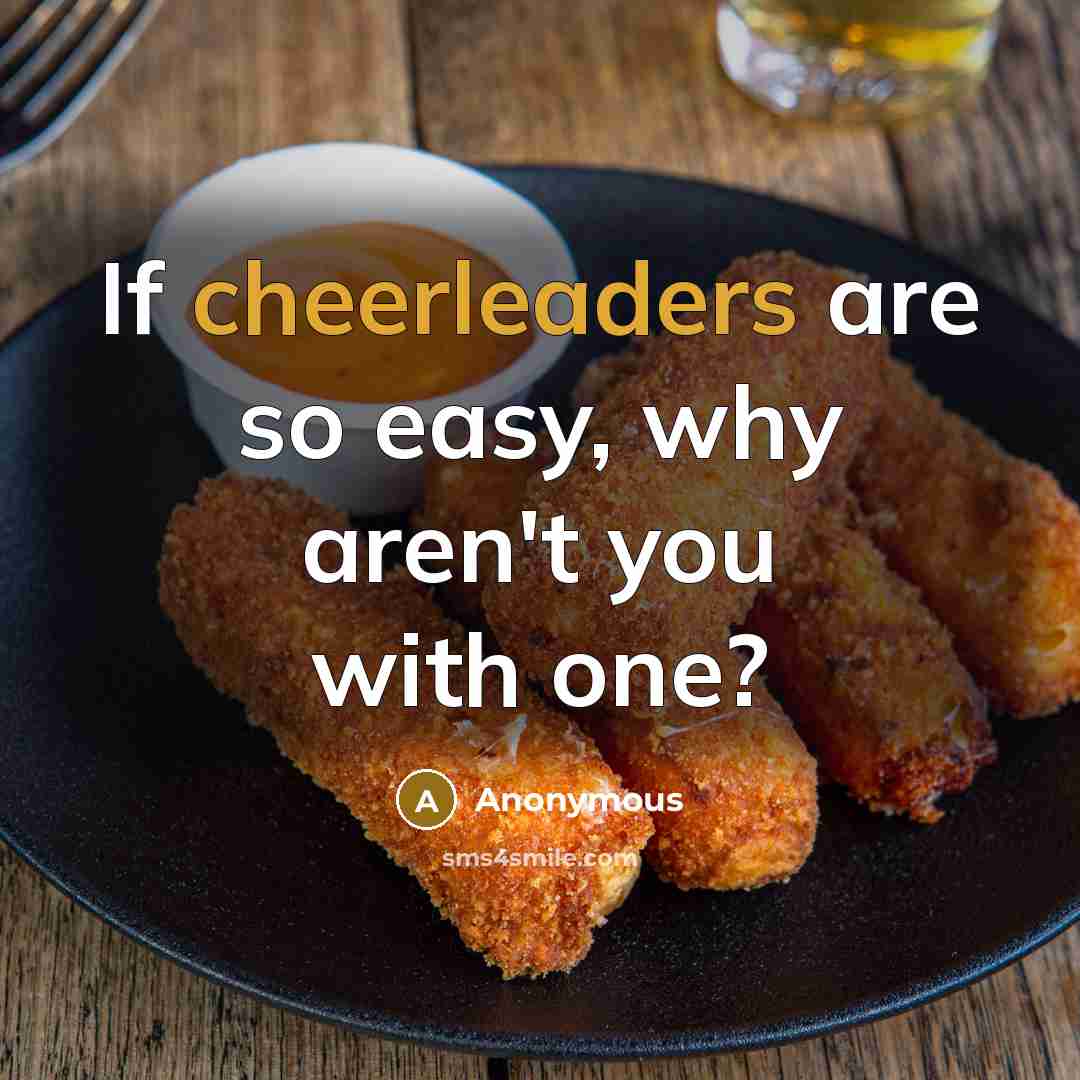 “If cheerleaders are so easy, why aren't you with one?” quote by Anonymous