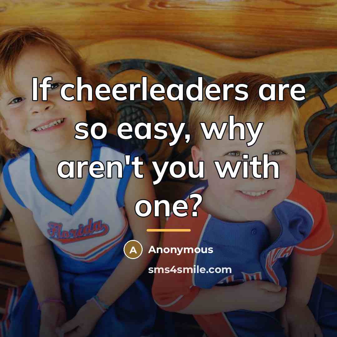 “If cheerleaders are so easy, why aren't you with one?…” quote by Anonymous