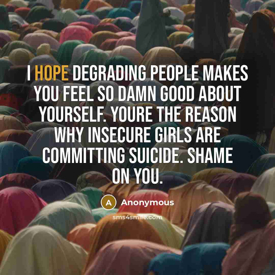 “I hope degrading people makes you feel so damn good…” quote by Anonymous