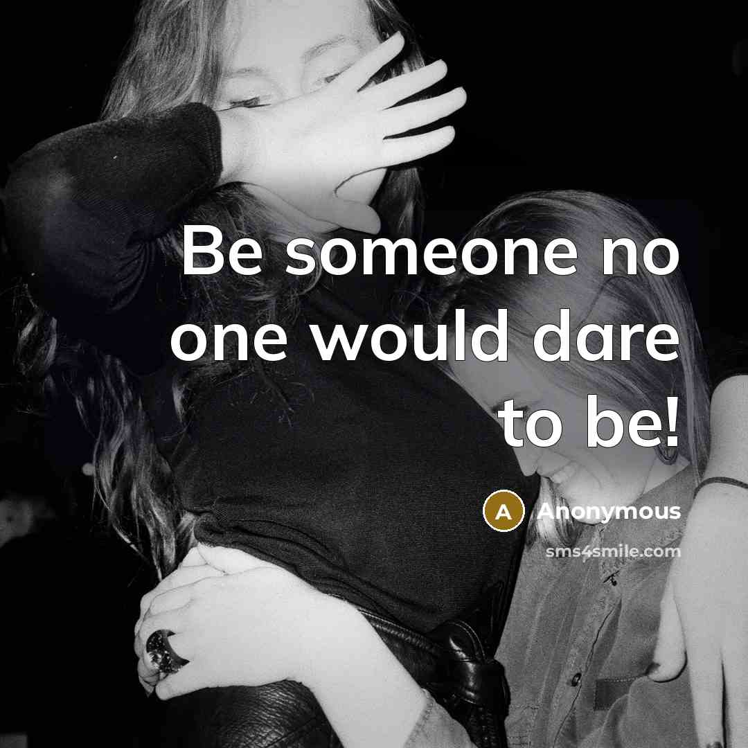 “Be someone no one would dare to be!” quote by Anonymous