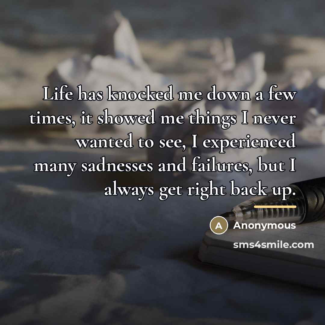 “Life has knocked me down a few times, it showed…” quote by Anonymous