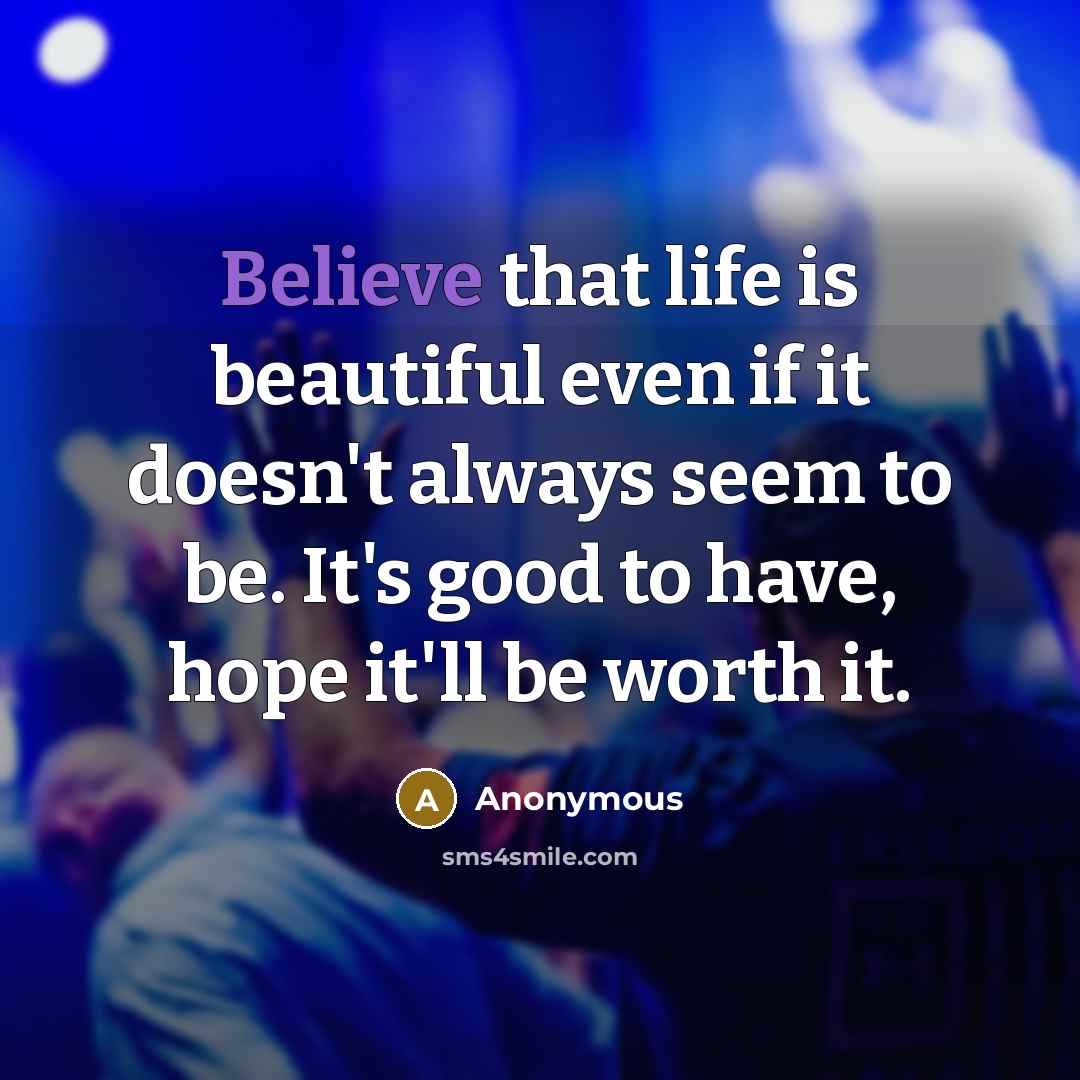 “Believe that life is beautiful even if it doesn't always…” quote by Anonymous