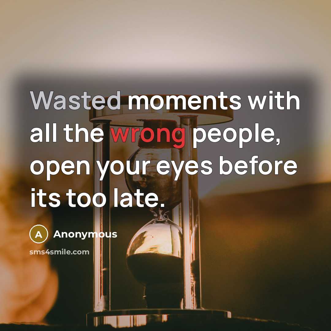 “Wasted moments with all the wrong people, open your eyes before its too late.” quote by Anonymous