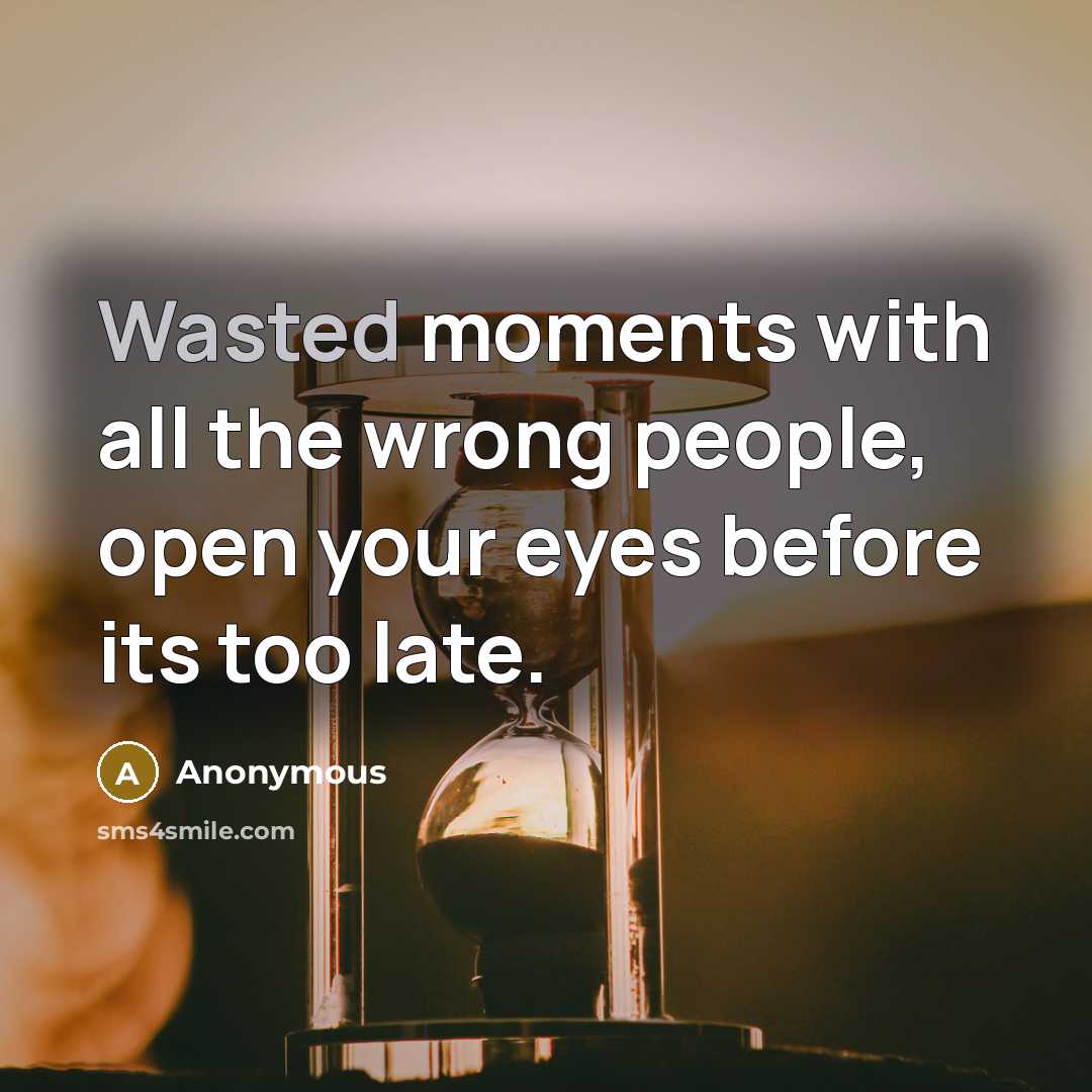 “Wasted moments with all the wrong people, open your eyes before its too late.” quote by Anonymous