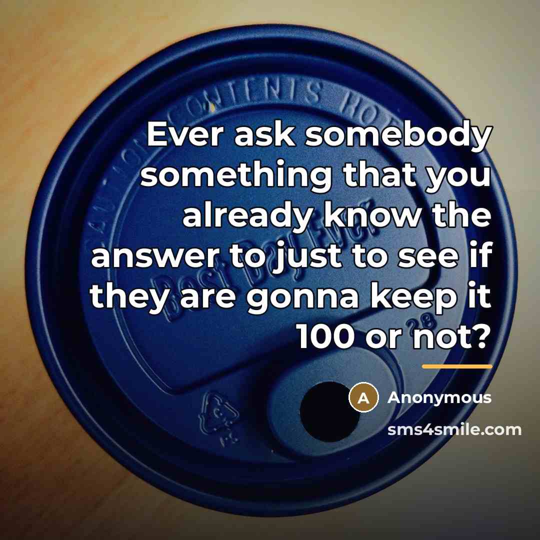 “Ever ask somebody something that you already know the answer…” quote by Anonymous