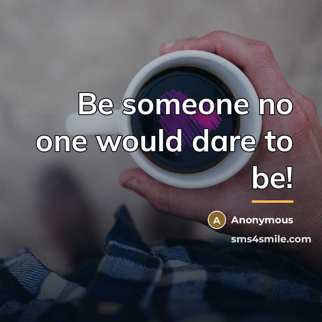 “Be someone no one would dare to be!…” quote by Anonymous