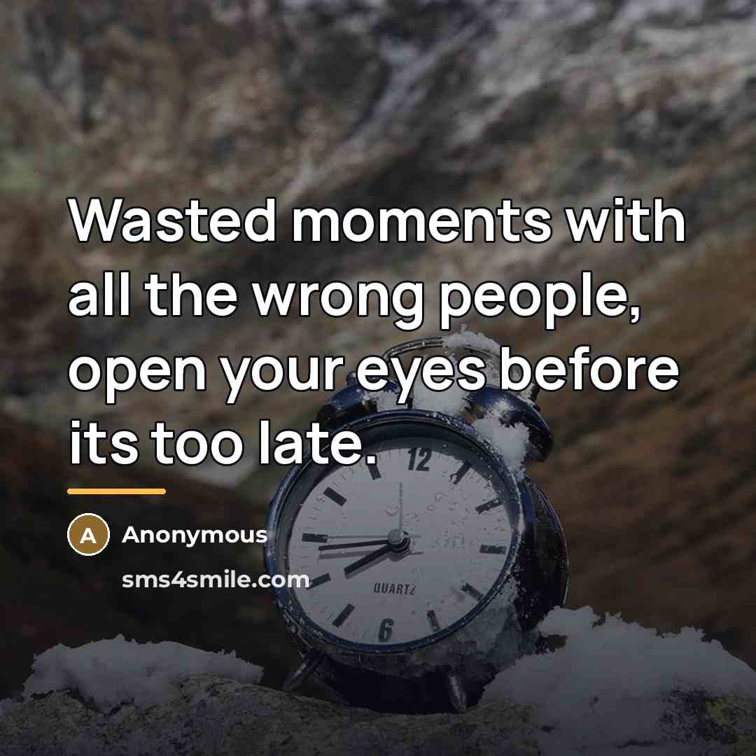 “Wasted moments with all the wrong people, open your eyes…” quote by Anonymous