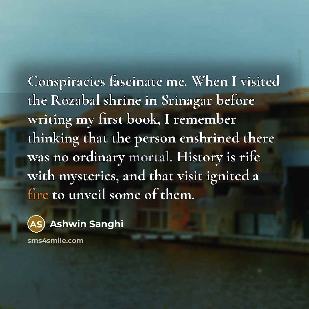 “Conspiracies fascinate me. When I visited the Rozabal shrine in…” quote by Ashwin Sanghi