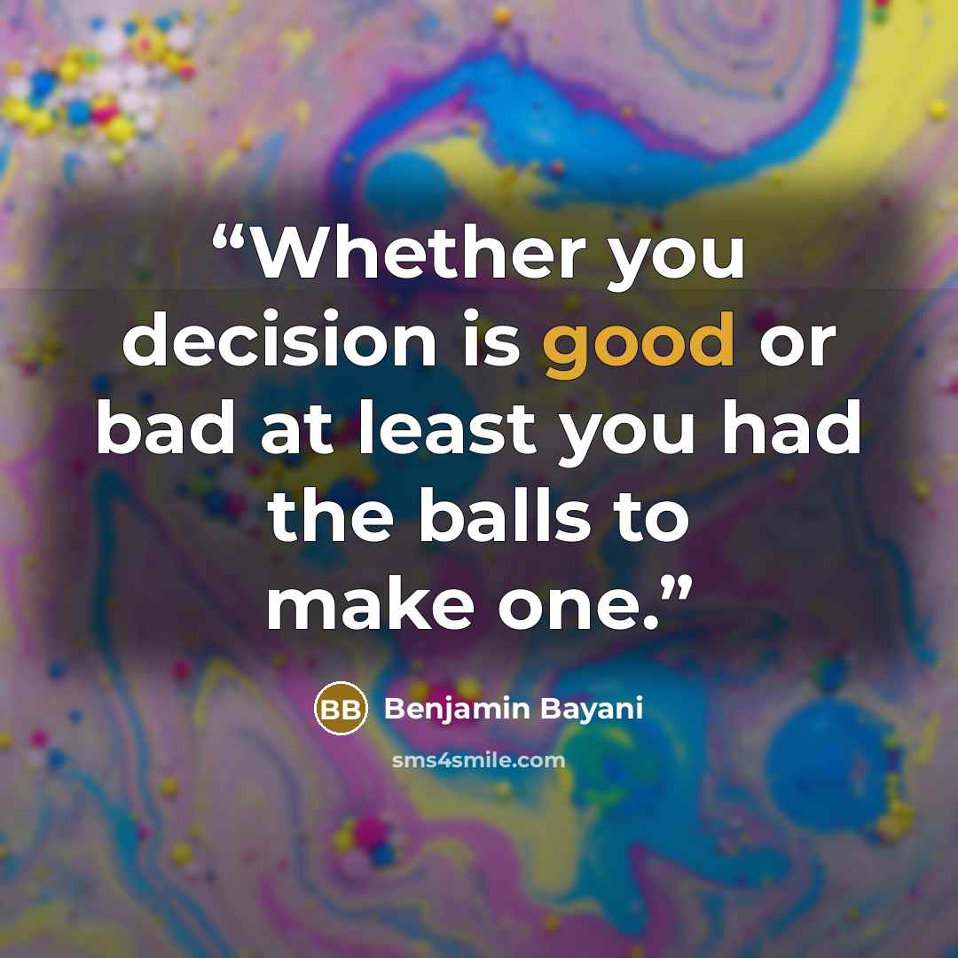 “Whether you decision is good or bad at least you had the balls to make one.” quote by Benjamin Bayani