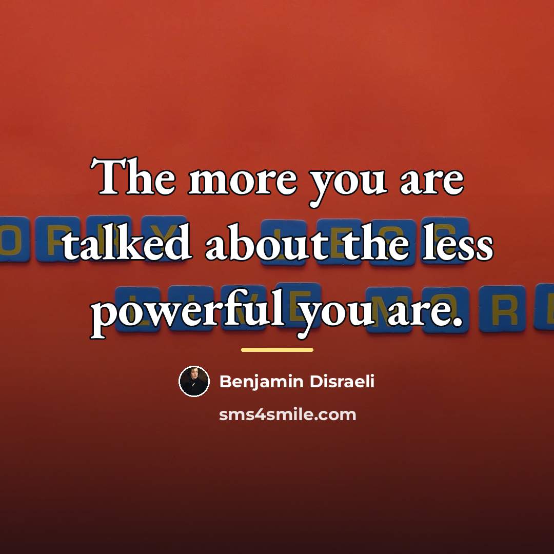 “The more you are talked about the less powerful you…” quote by Benjamin Disraeli