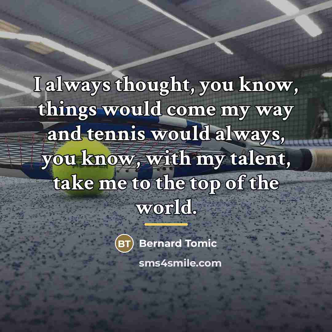 “I always thought, you know, things would come my way…” quote by Bernard Tomic