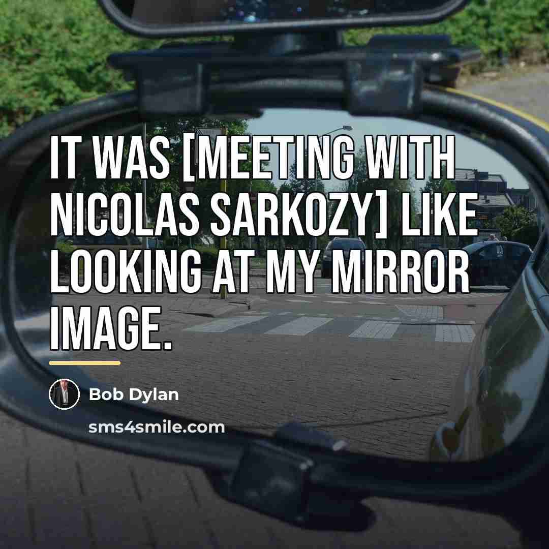 “It was [meeting with Nicolas Sarkozy] like looking at my…” quote by Bob Dylan