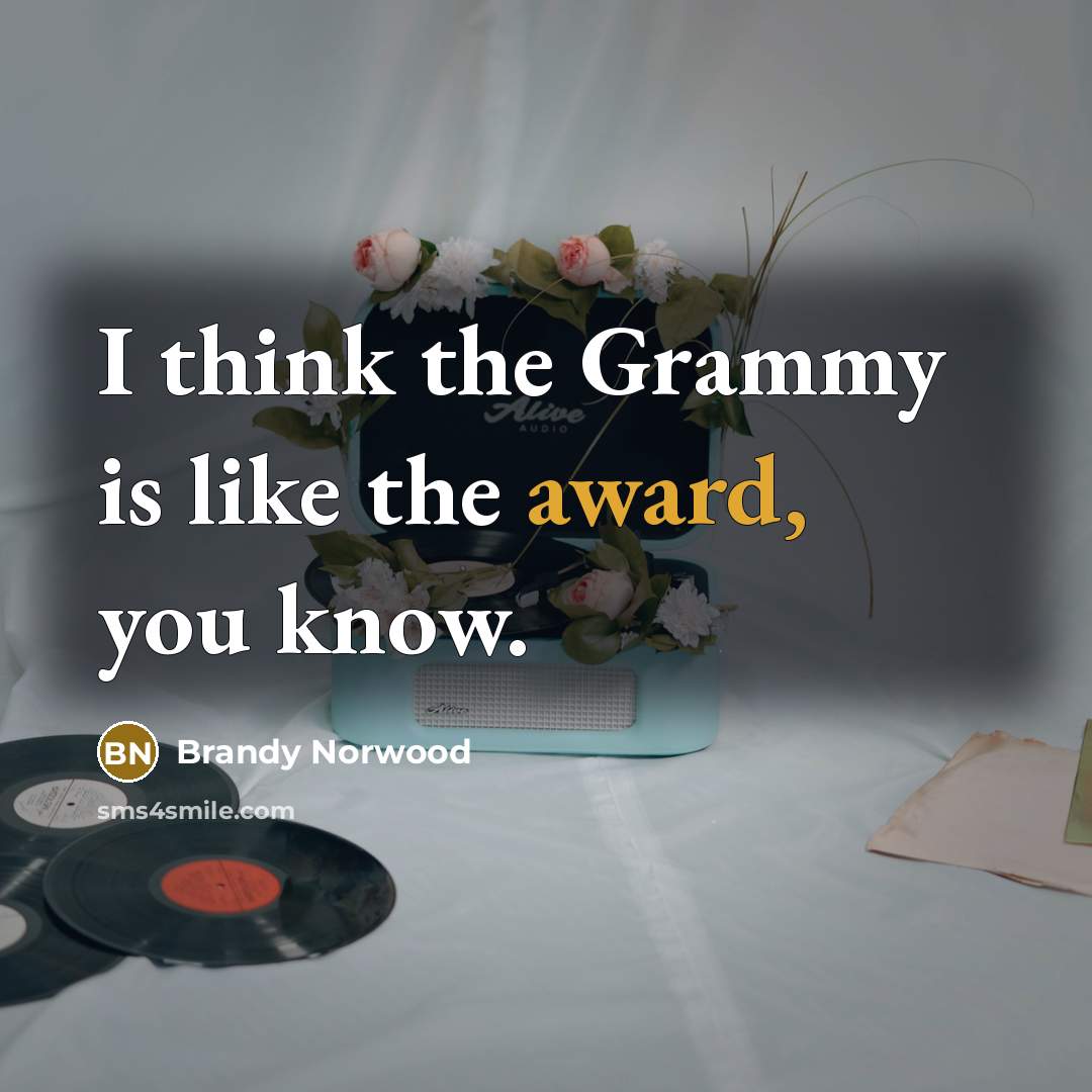 “I think the Grammy is like the award, you know.” quote by Brandy Norwood