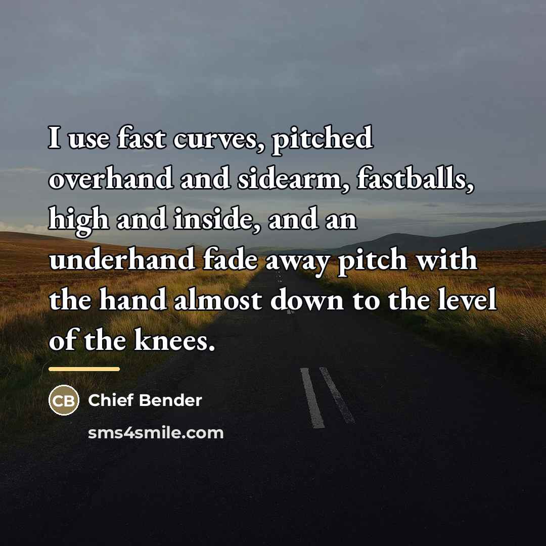 “I use fast curves, pitched overhand and sidearm, fastballs, high…” quote by Chief Bender