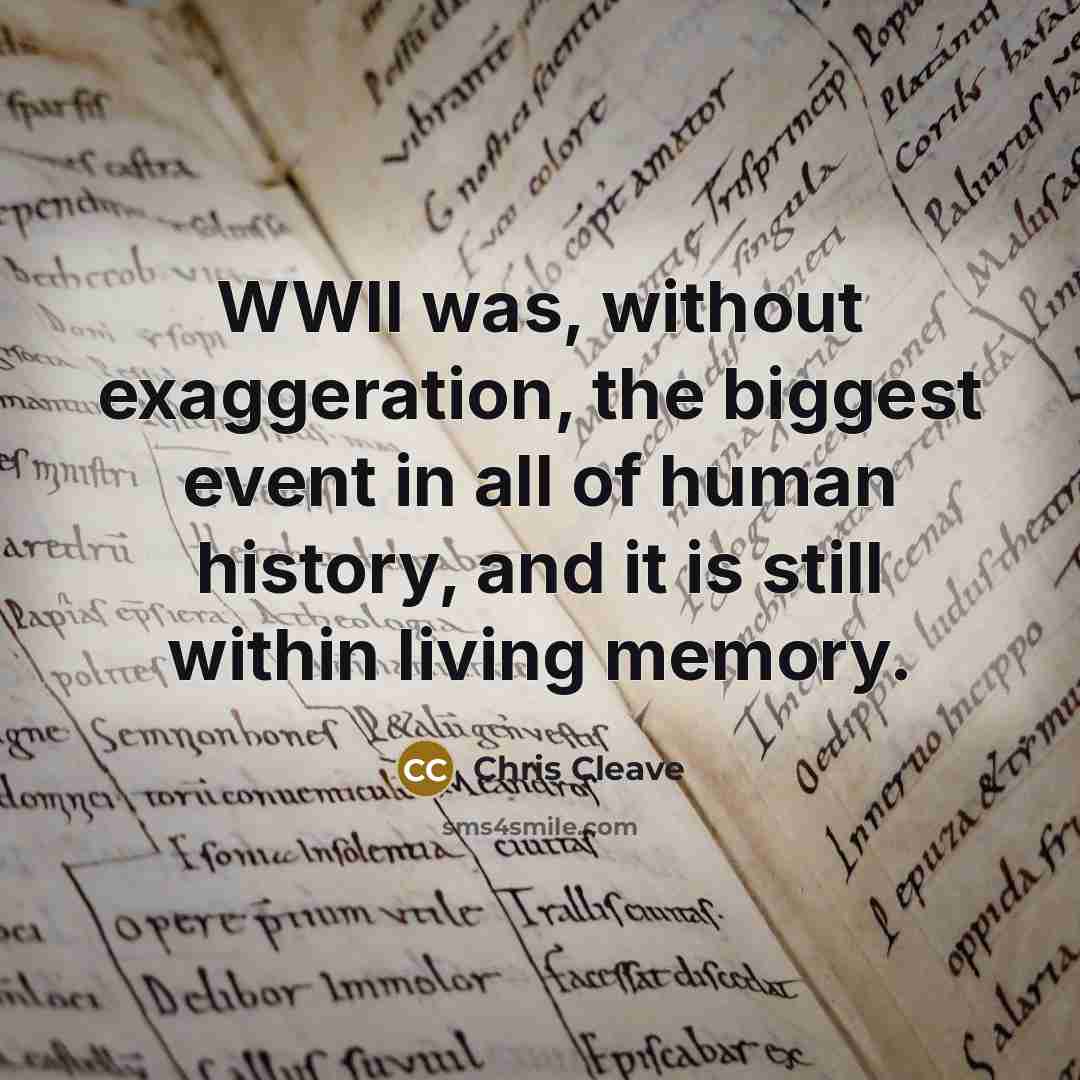 “WWII was, without exaggeration, the biggest event in all of…” quote by Chris Cleave