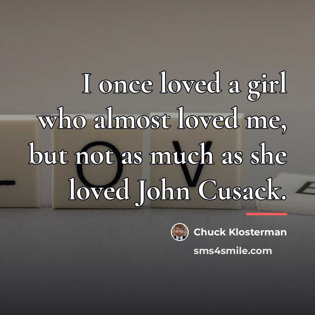 “I once loved a girl who almost loved me, but…” quote by Chuck Klosterman