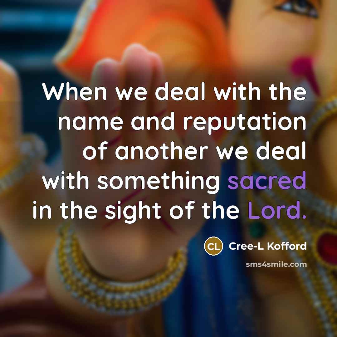 “When we deal with the name and reputation of another we deal with something sacred in the sight of the Lord.” quote by Cree-L Kofford