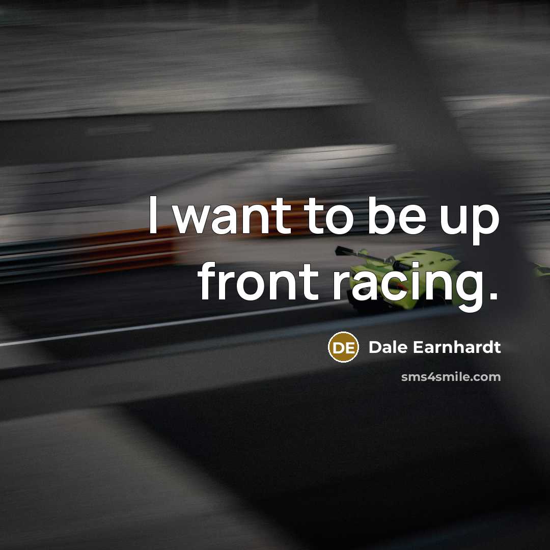 “I want to be up front racing.…” quote by Dale Earnhardt