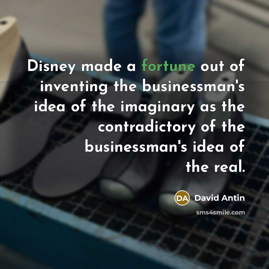 “Disney made a fortune out of inventing the businessman's idea…” quote by David Antin
