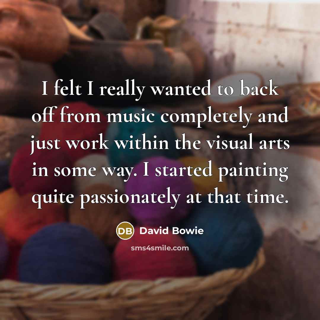 “I felt I really wanted to back off from music…” quote by David Bowie