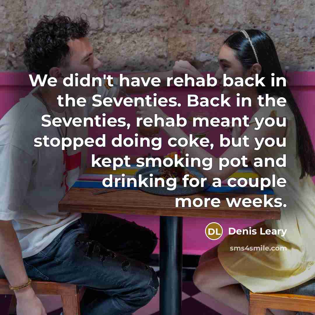 “We didn't have rehab back in the Seventies. Back in…” quote by Denis Leary