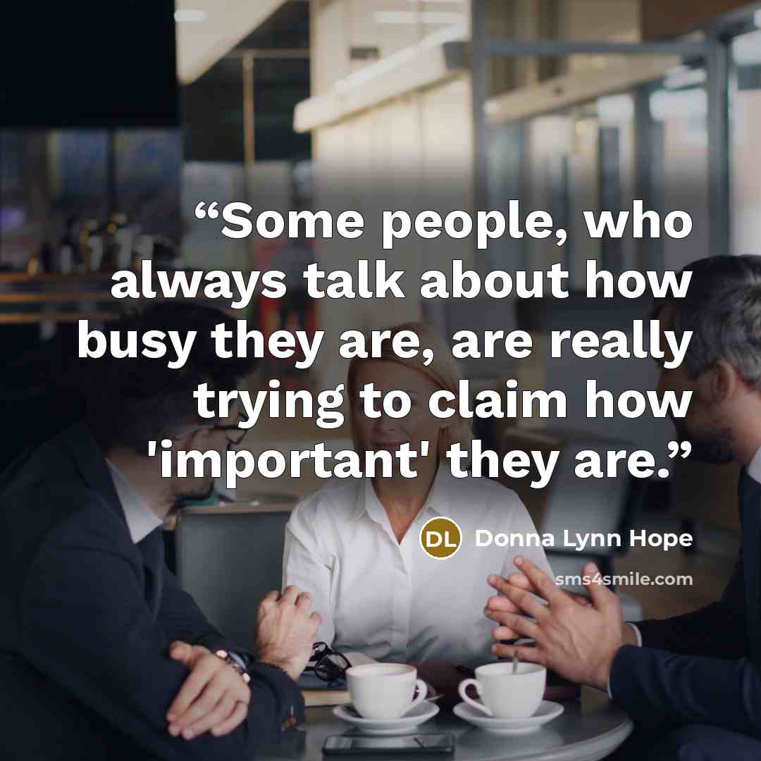 “Some people, who always talk about how busy they are, are really trying to claim how 'important' they are.” quote by Donna Lynn Hope
