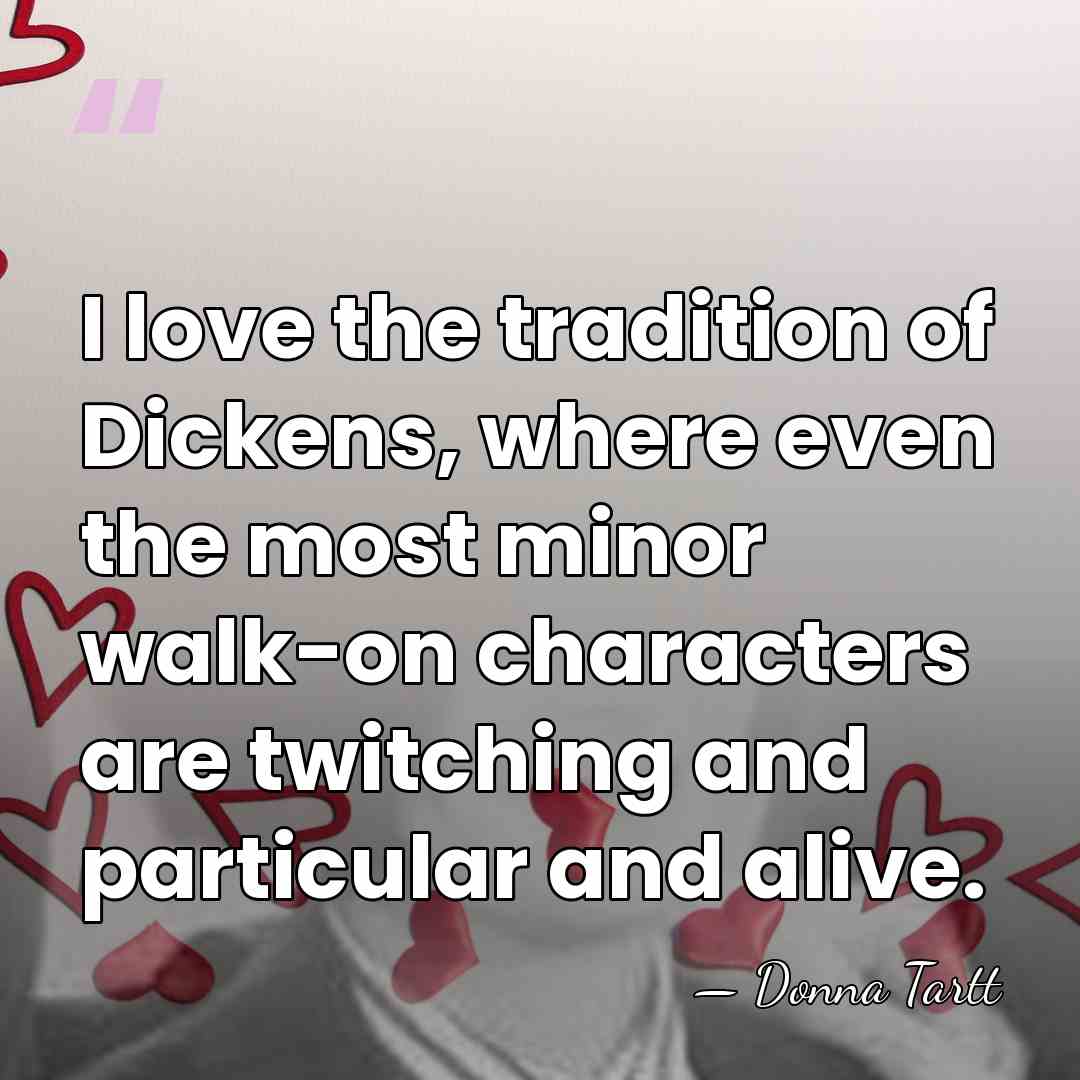 I love the tradition of Dickens, where even the most minor walk-on&hellip; - Donna Tartt