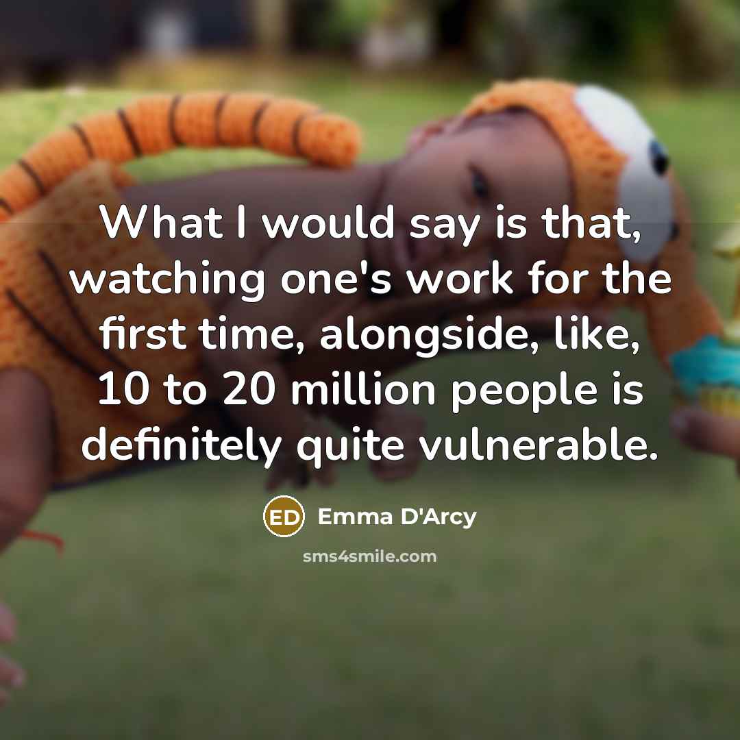 “What I would say is that, watching one's work for…” quote by Emma D'Arcy
