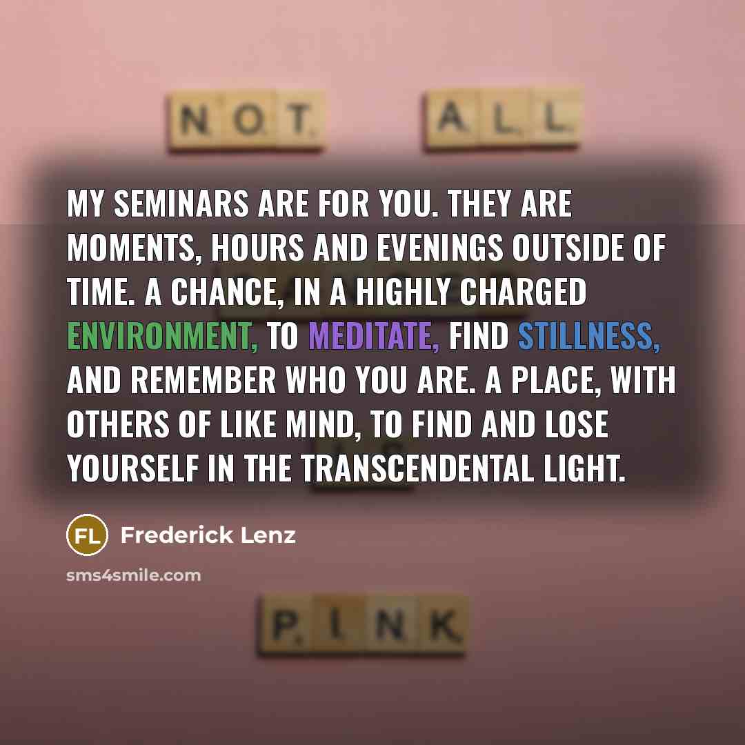 “My seminars are for you. They are moments, hours and…” quote by Frederick Lenz