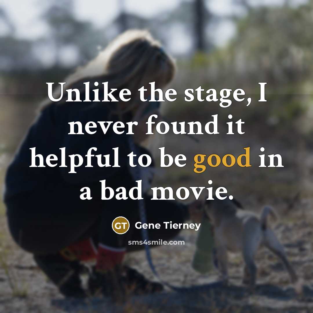 “Unlike the stage, I never found it helpful to be good in a bad movie.” quote by Gene Tierney