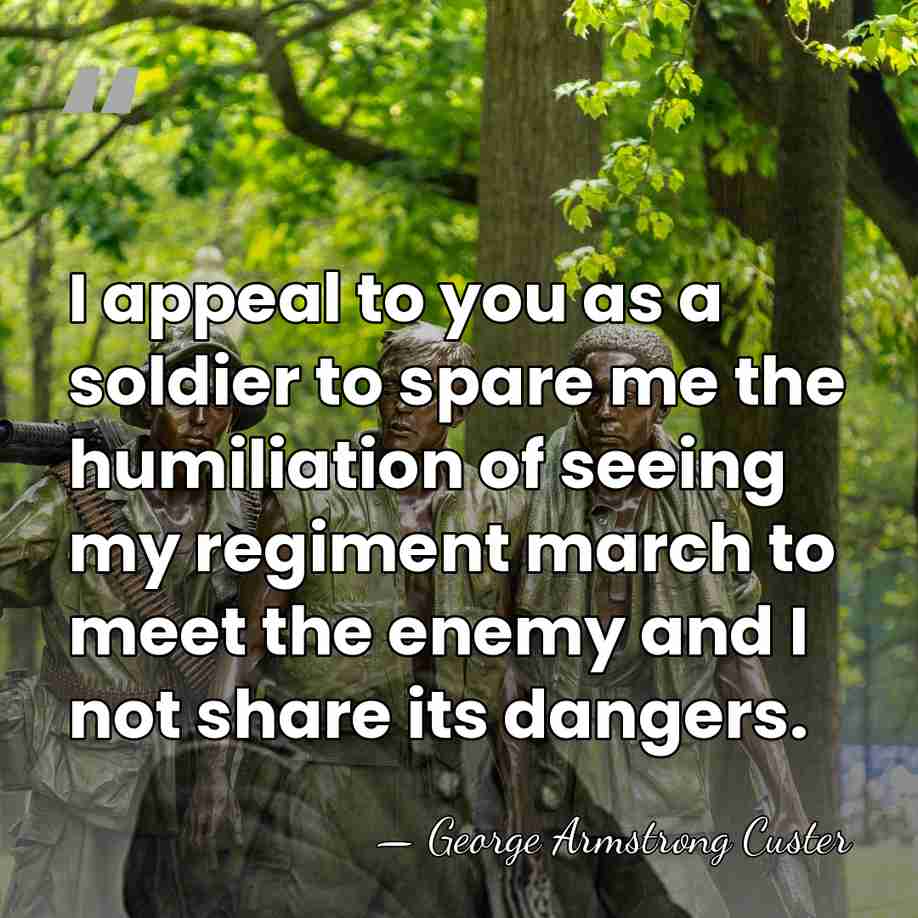 I appeal to you as a soldier to spare me the humiliation&hellip; - George Armstrong Custer