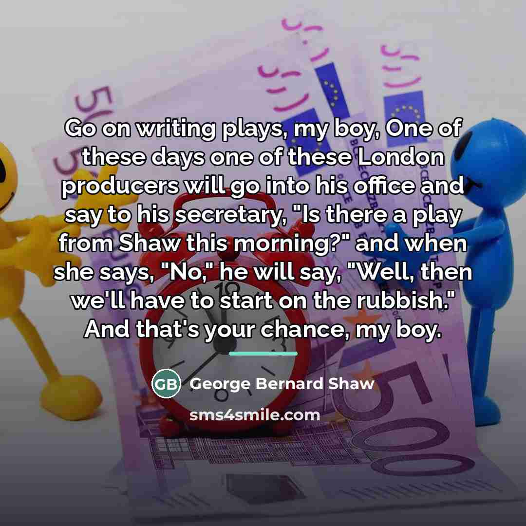 “Go on writing plays, my boy, One of these days…” quote by George Bernard Shaw