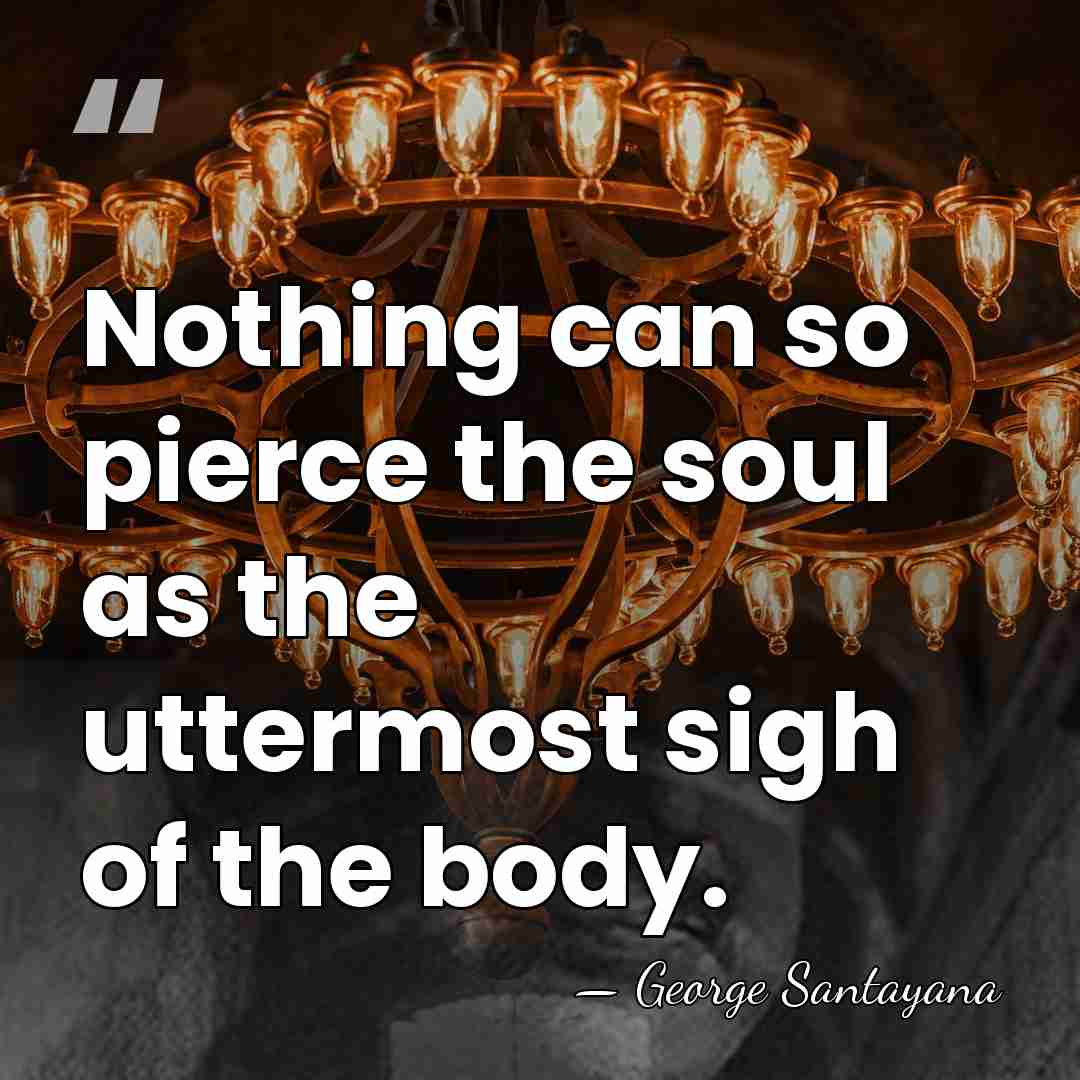 Nothing can so pierce the soul as the uttermost sigh of the&hellip; - George Santayana