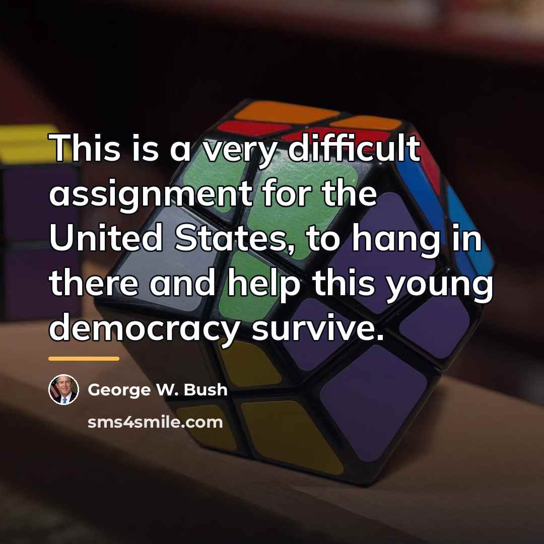 “This is a very difficult assignment for the United States,…” quote by George W. Bush