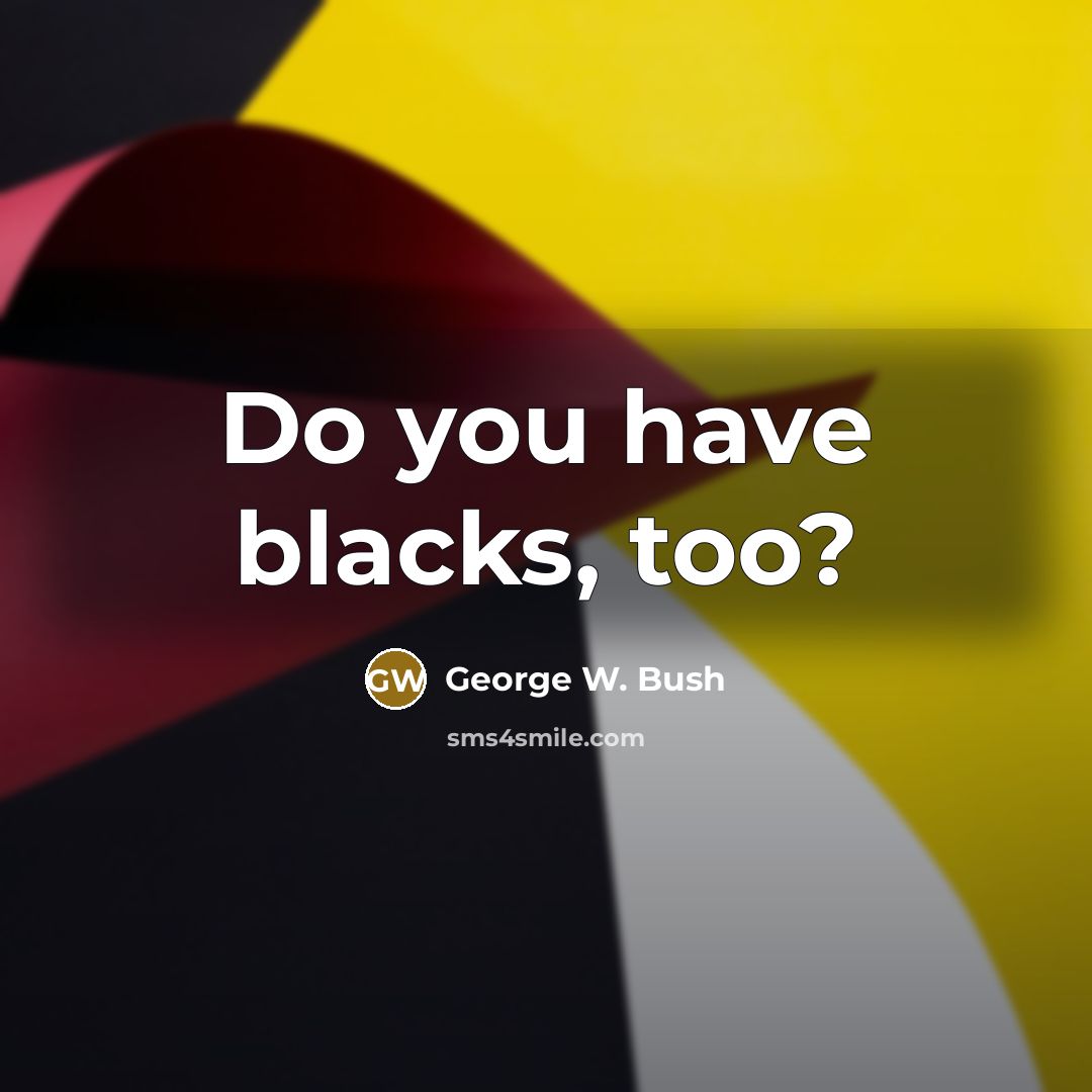 “Do you have blacks, too?” quote by George W. Bush