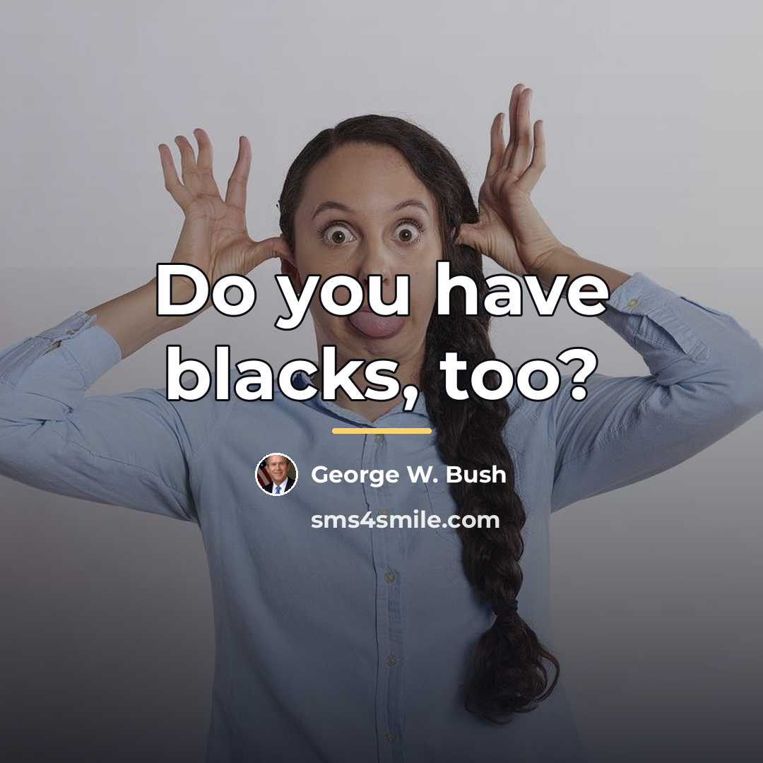 “Do you have blacks, too?…” quote by George W. Bush