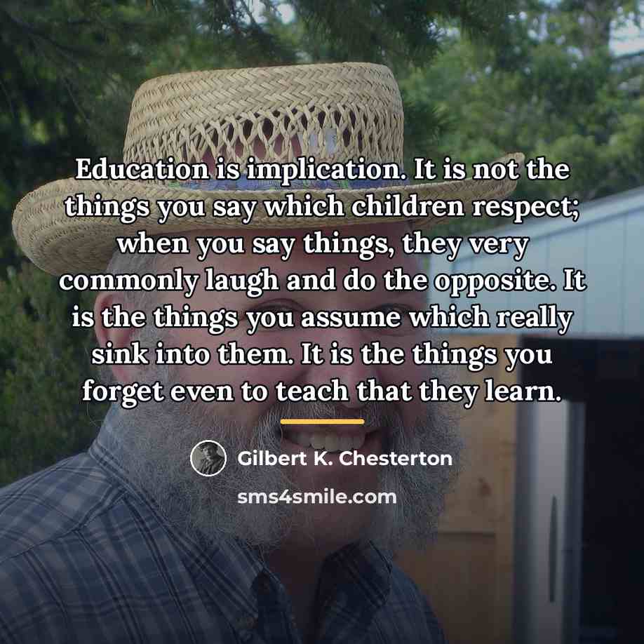 “Education is implication. It is not the things you say…” quote by Gilbert K. Chesterton