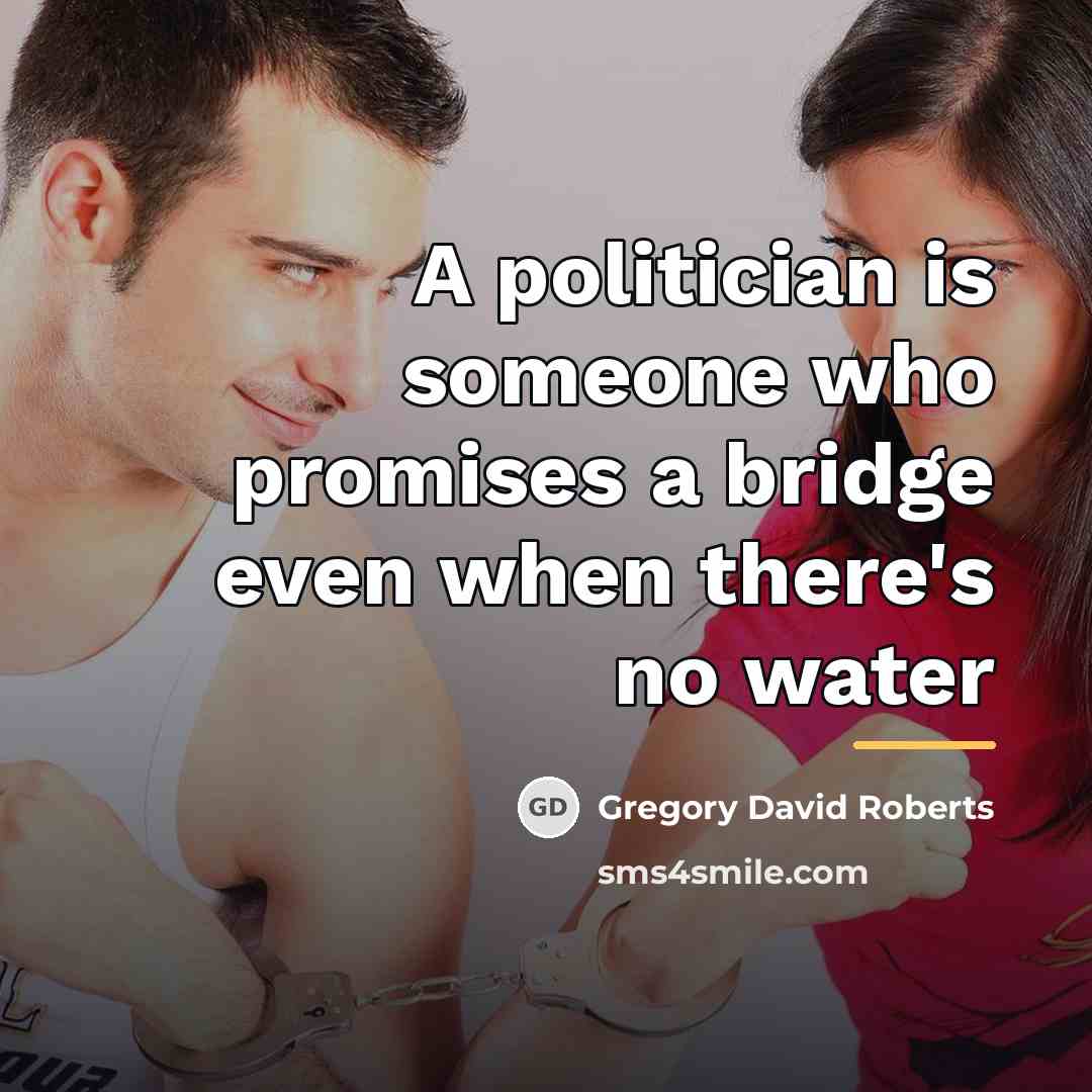 “A politician is someone who promises a bridge even when…” quote by Gregory David Roberts