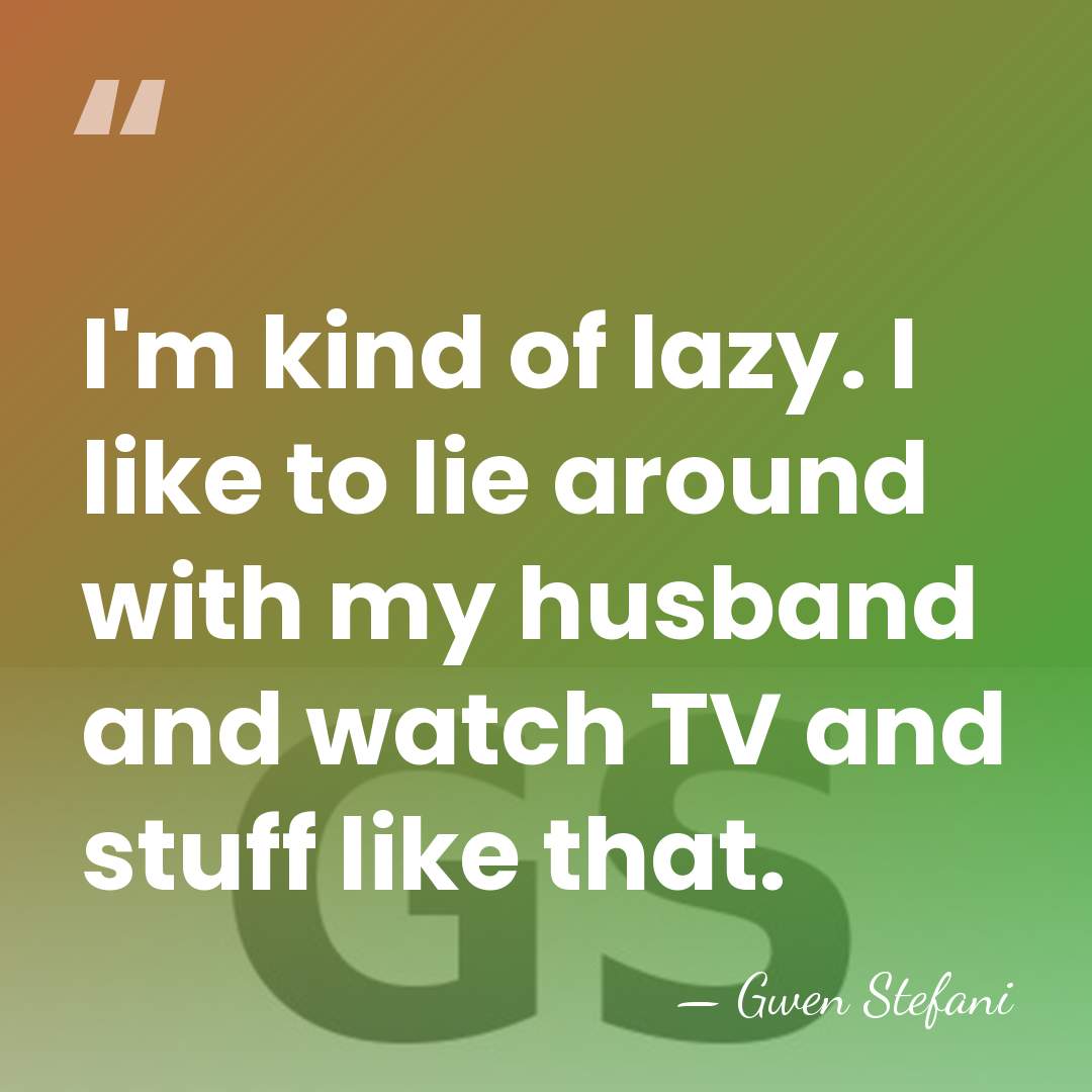 I'm kind of lazy. I like to lie around with my husband&hellip; - Gwen Stefani