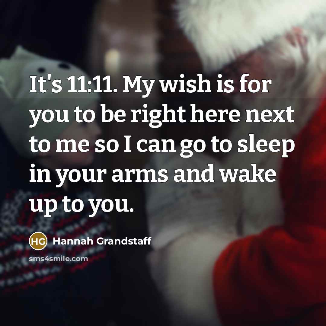 “It's 11:11. My wish is for you to be right here next to me so I can go to sleep in your arms and wake up to you.” quote by Hannah Grandstaff
