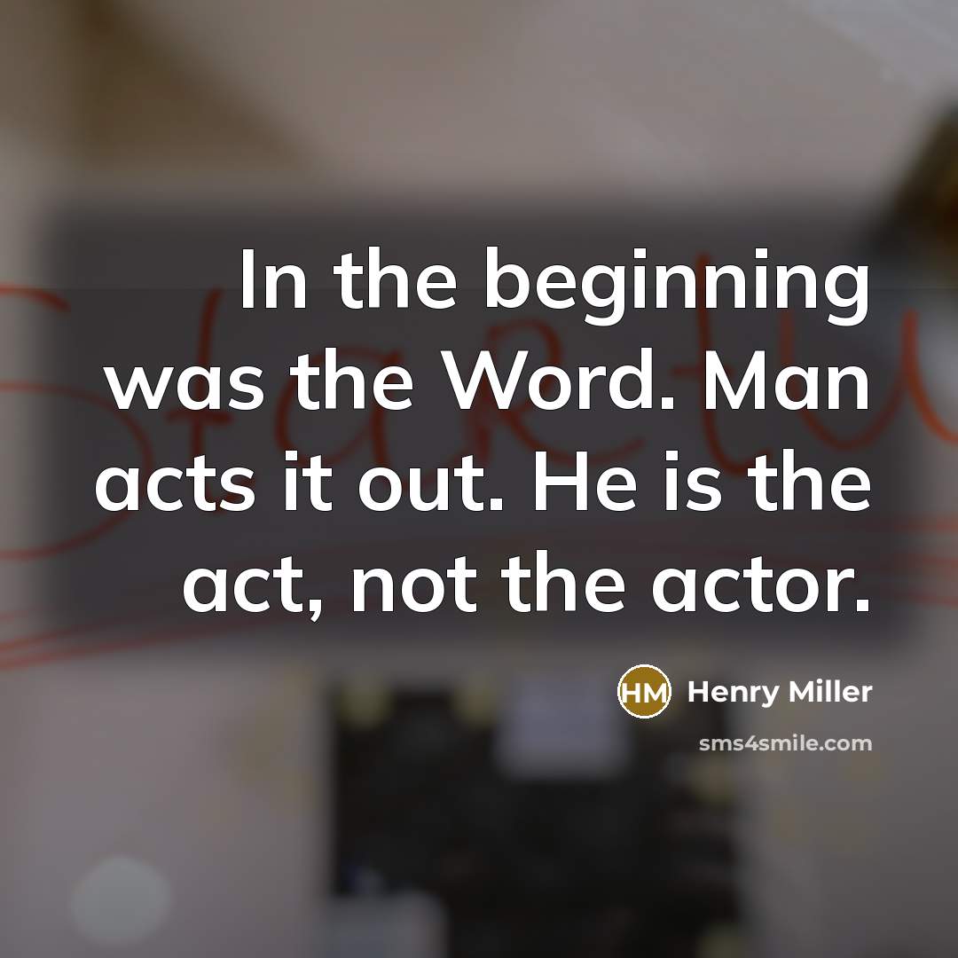 “In the beginning was the Word. Man acts it out.…” quote by Henry Miller