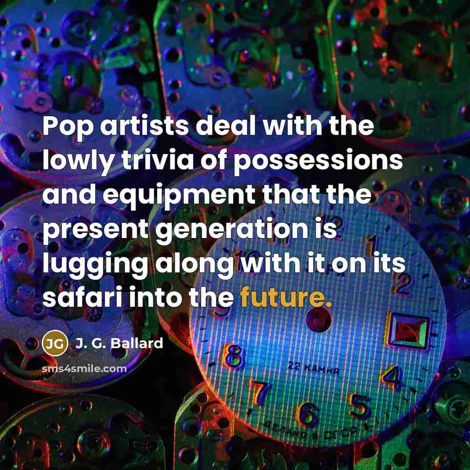 “Pop artists deal with the lowly trivia of possessions and…” quote by J. G. Ballard