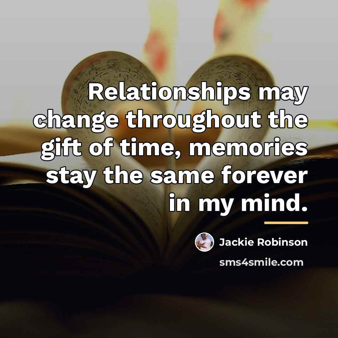 “Relationships may change throughout the gift of time, memories stay…” quote by Jackie Robinson