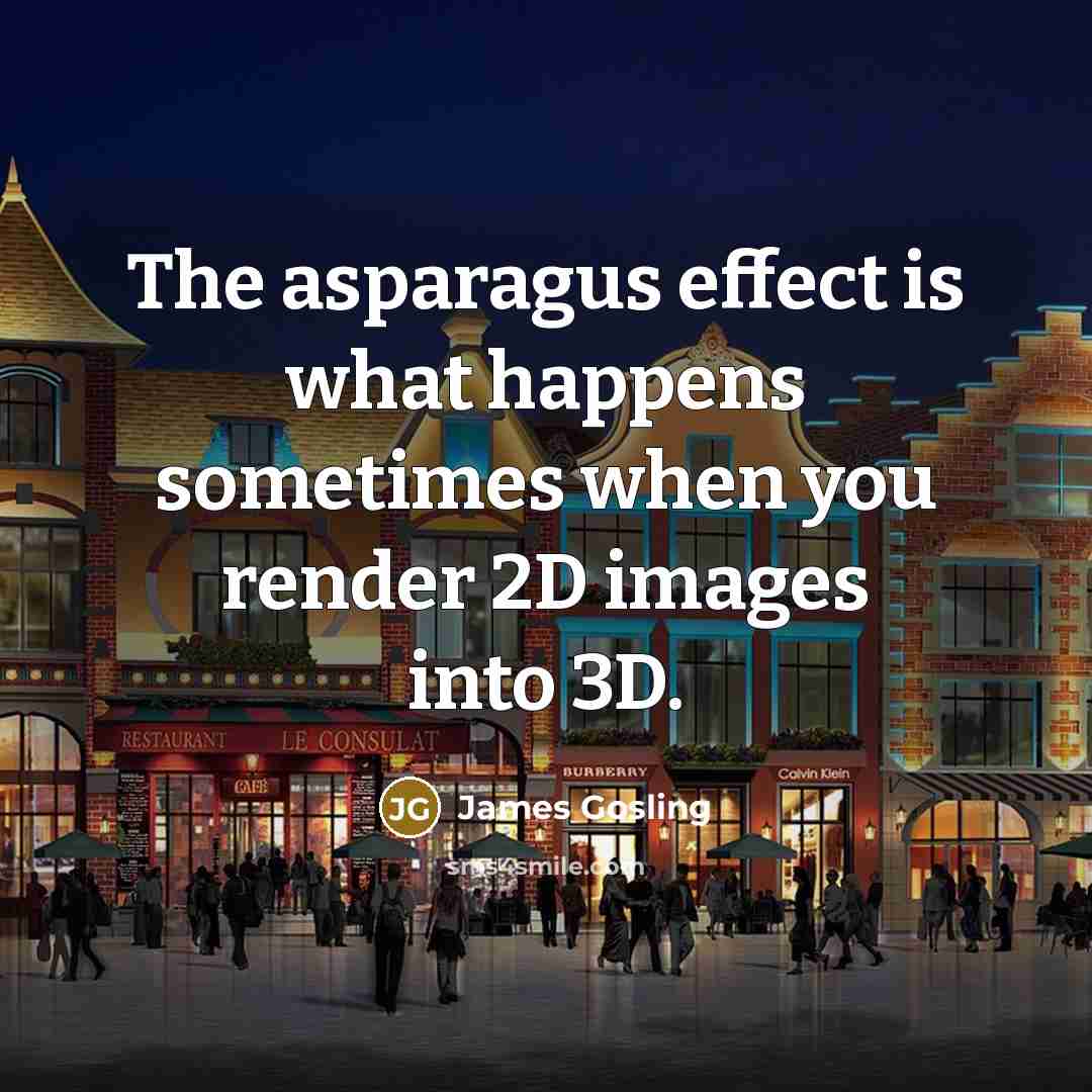 “The asparagus effect is what happens sometimes when you render…” quote by James Gosling