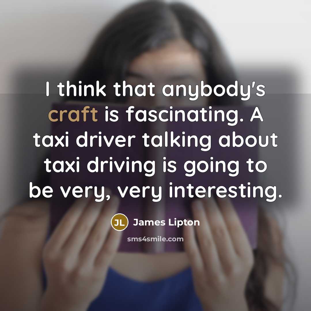 “I think that anybody's craft is fascinating. A taxi driver…” quote by James Lipton