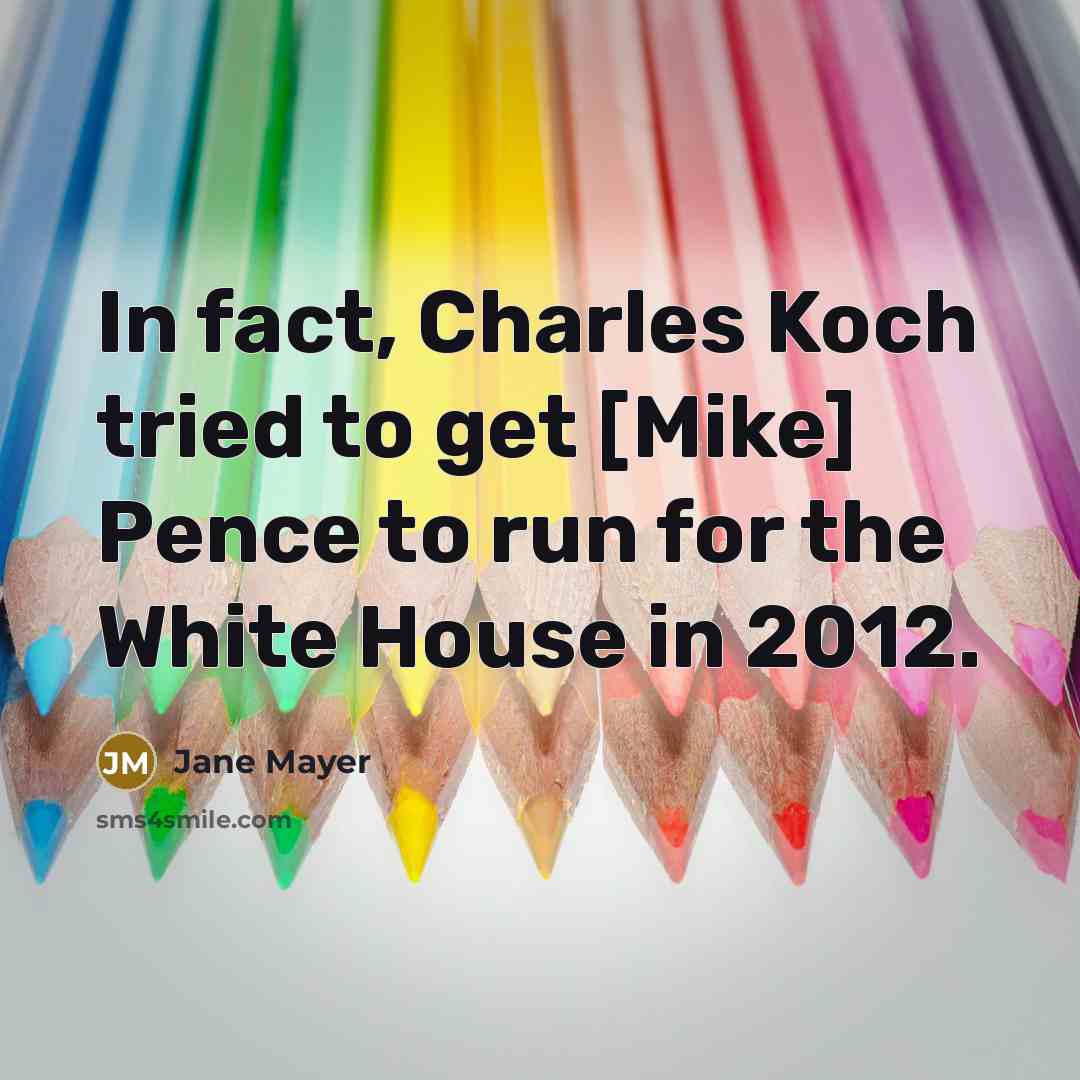 “In fact, Charles Koch tried to get [Mike] Pence to…” quote by Jane Mayer