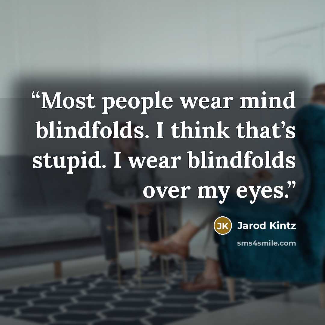 “Most people wear mind blindfolds. I think that’s stupid. I wear blindfolds over my eyes.” quote by Jarod Kintz