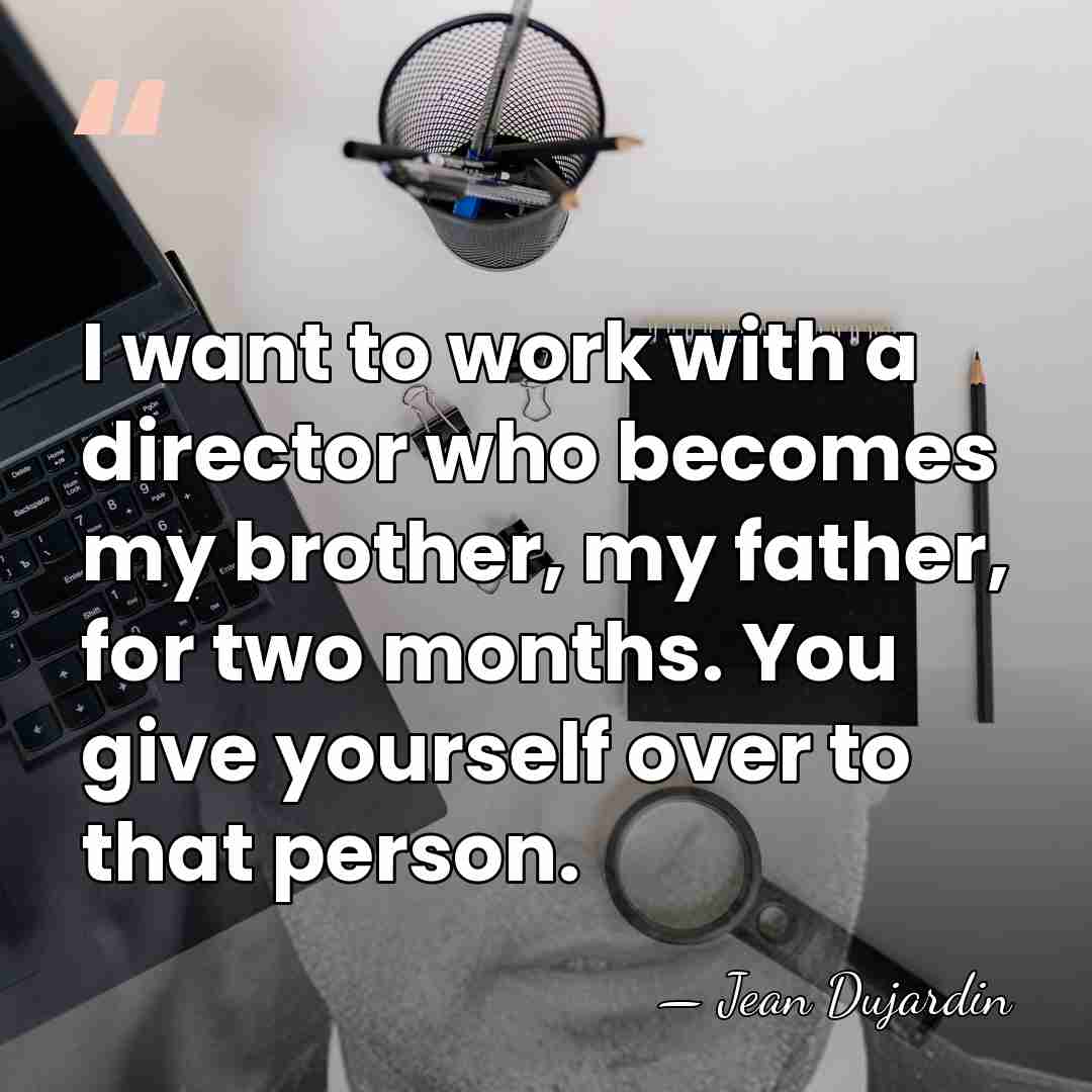 I want to work with a director who becomes my brother, my&hellip; - Jean Dujardin