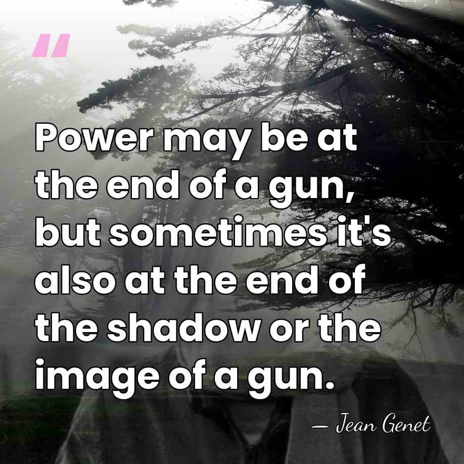 Power may be at the end of a gun, but sometimes it's&hellip; - Jean Genet